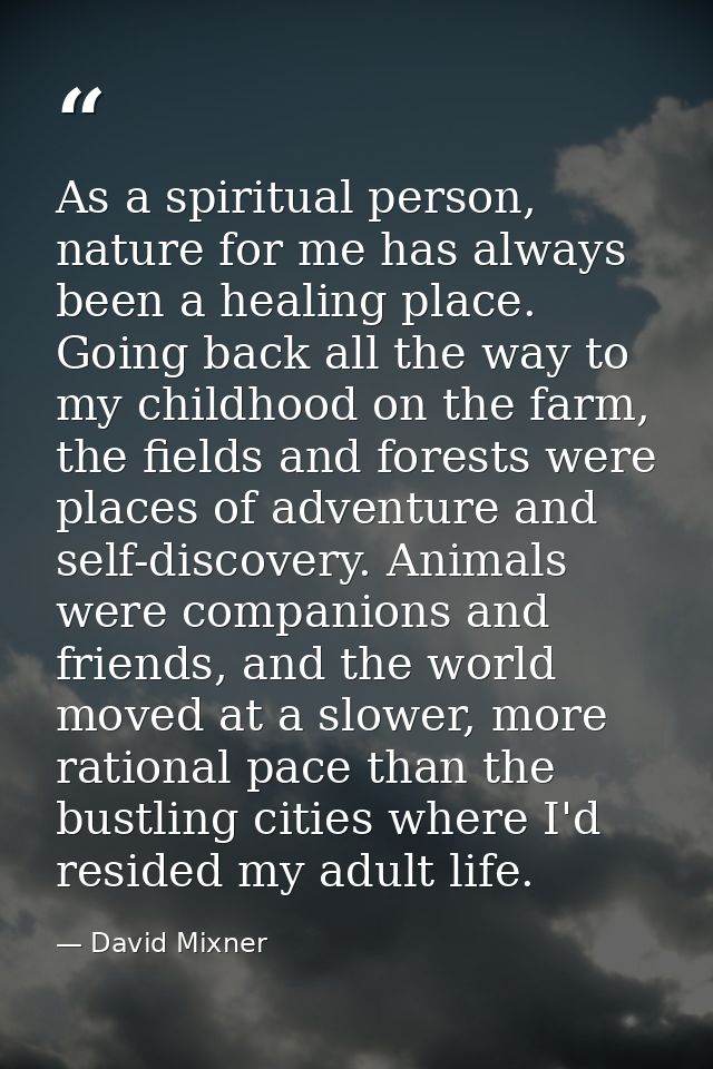As a spiritual person, nature for me has always been a healing place. Going back all the way to my childhood on the farm — David Mixner
