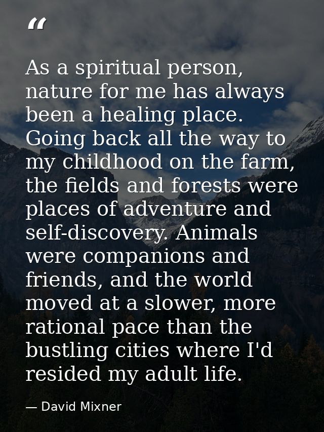 As a spiritual person, nature for me has always been a healing place. Going back all the way to my childhood on the farm — David Mixner