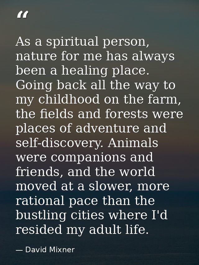 As a spiritual person, nature for me has always been a healing place. Going back all the way to my childhood on the farm — David Mixner