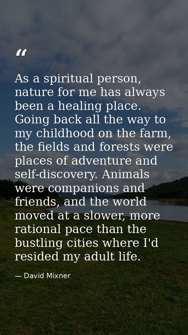 As a spiritual person, nature for me has always been a healing place. Going back all the way to my childhood on the farm — David Mixner