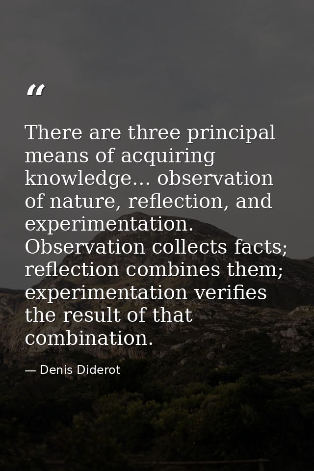 There are three principal means of acquiring knowledge... observation of nature, reflection, and experimentation. Observ — Denis Diderot