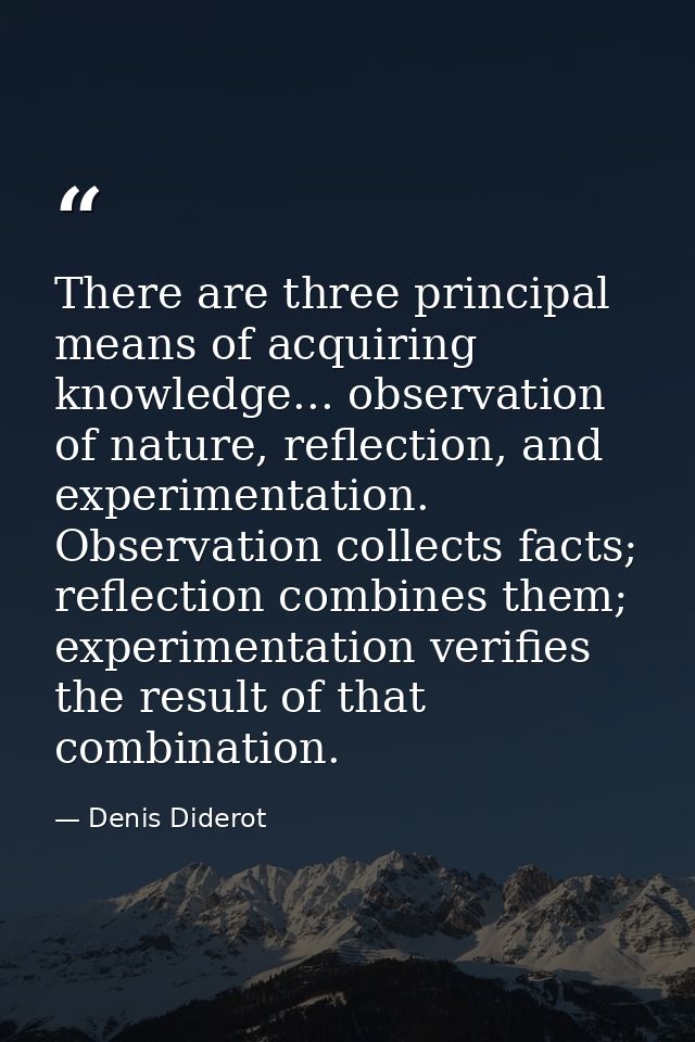 There are three principal means of acquiring knowledge... observation of nature, reflection, and experimentation. Observ — Denis Diderot