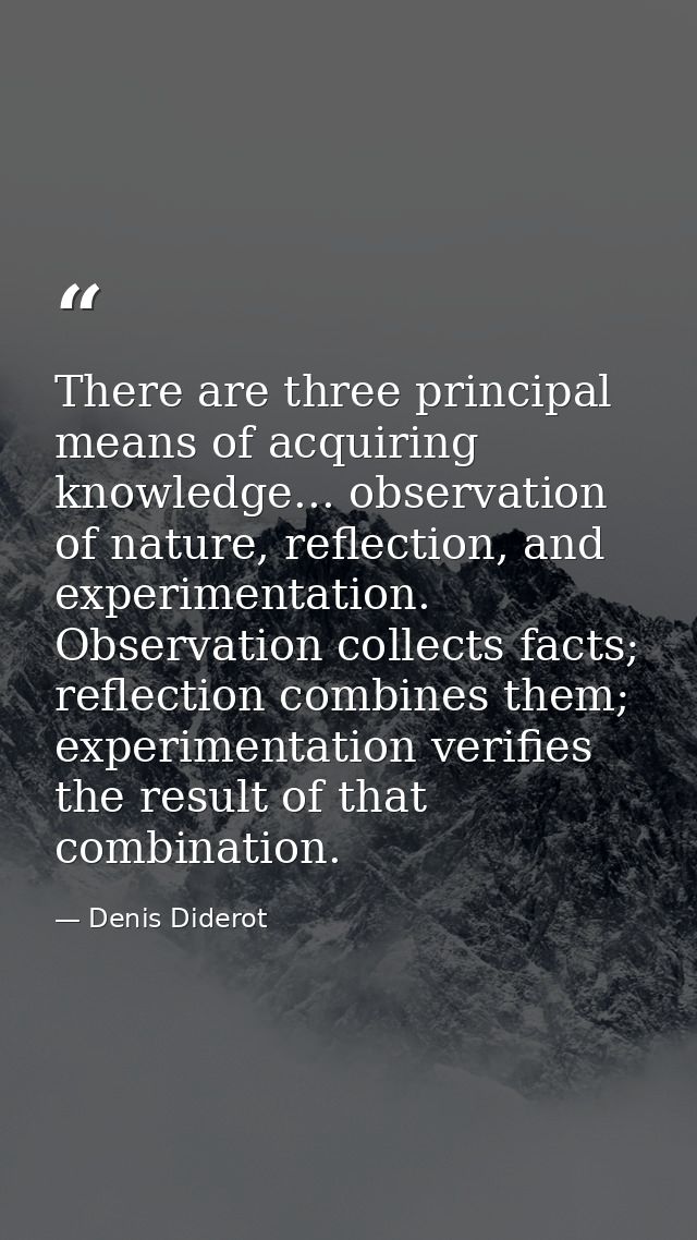 There are three principal means of acquiring knowledge... observation of nature, reflection, and experimentation. Observ — Denis Diderot