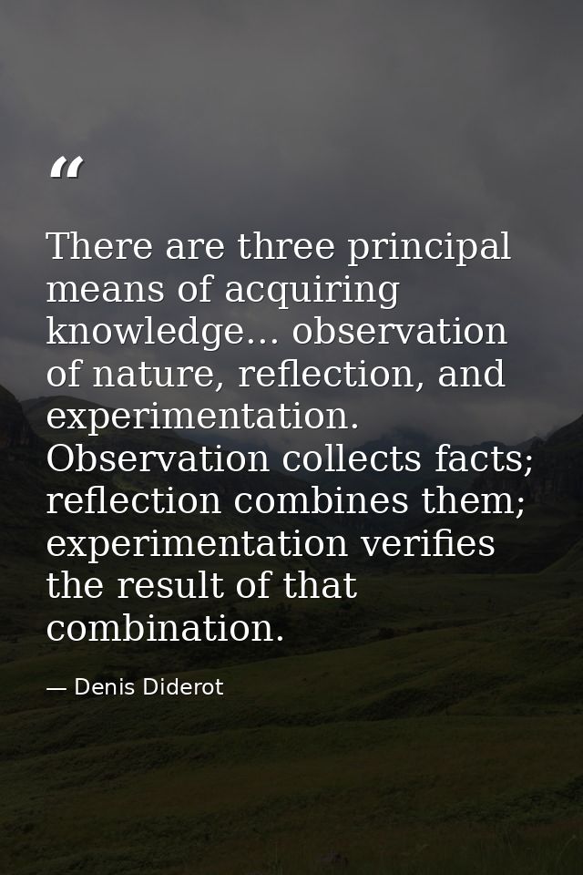 There are three principal means of acquiring knowledge... observation of nature, reflection, and experimentation. Observ — Denis Diderot