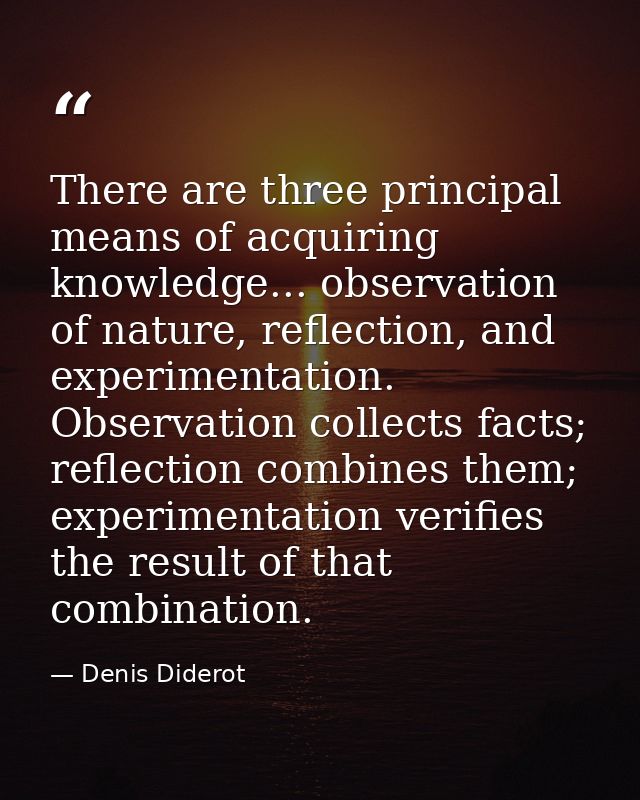 There are three principal means of acquiring knowledge... observation of nature, reflection, and experimentation. Observ — Denis Diderot