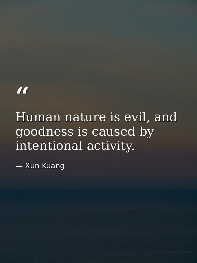 Human nature is evil, and goodness is caused by intentional activity. — Xun Kuang