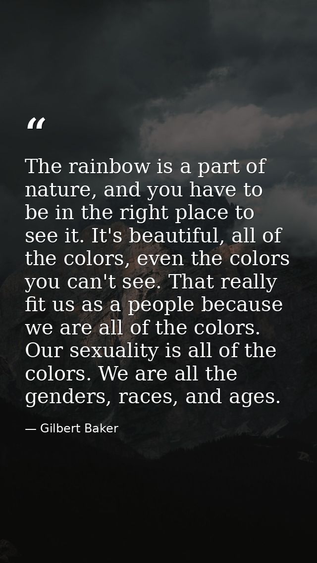 The rainbow is a part of nature, and you have to be in the right place to see it. It's beautiful, all of the colors, eve — Gilbert Baker