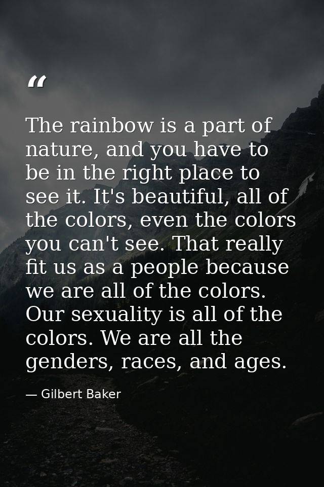 The rainbow is a part of nature, and you have to be in the right place to see it. It's beautiful, all of the colors, eve — Gilbert Baker