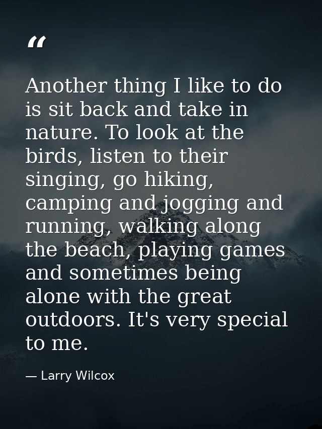 Another thing I like to do is sit back and take in nature. To look at the birds, listen to their singing, go hiking, cam — Larry Wilcox