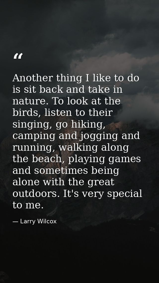 Another thing I like to do is sit back and take in nature. To look at the birds, listen to their singing, go hiking, cam — Larry Wilcox