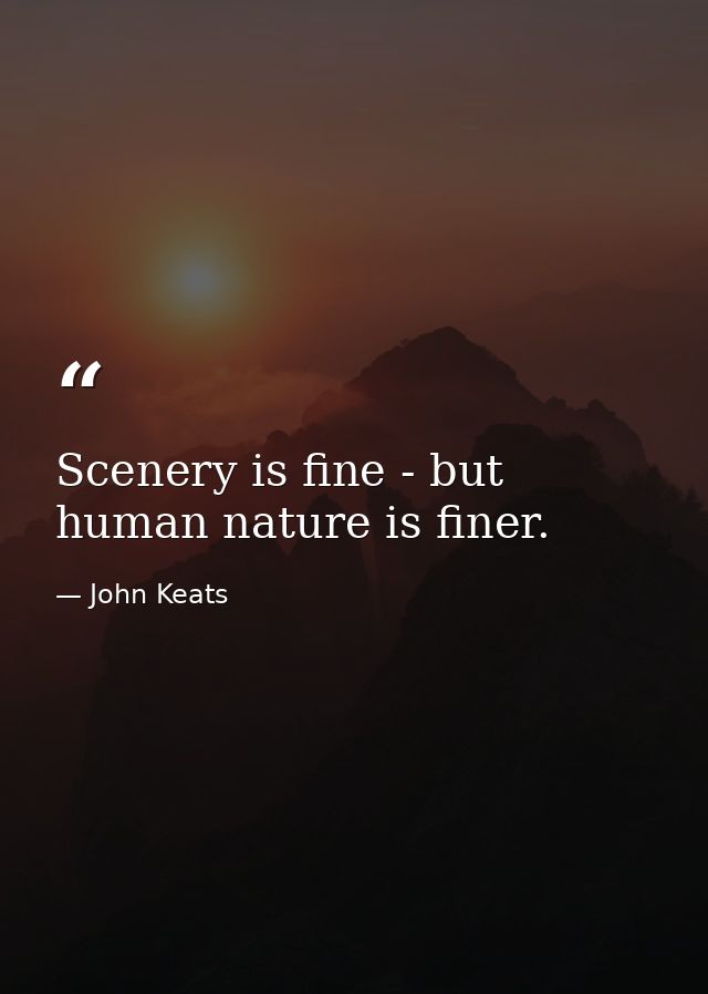 Scenery is fine - but human nature is finer. — John Keats