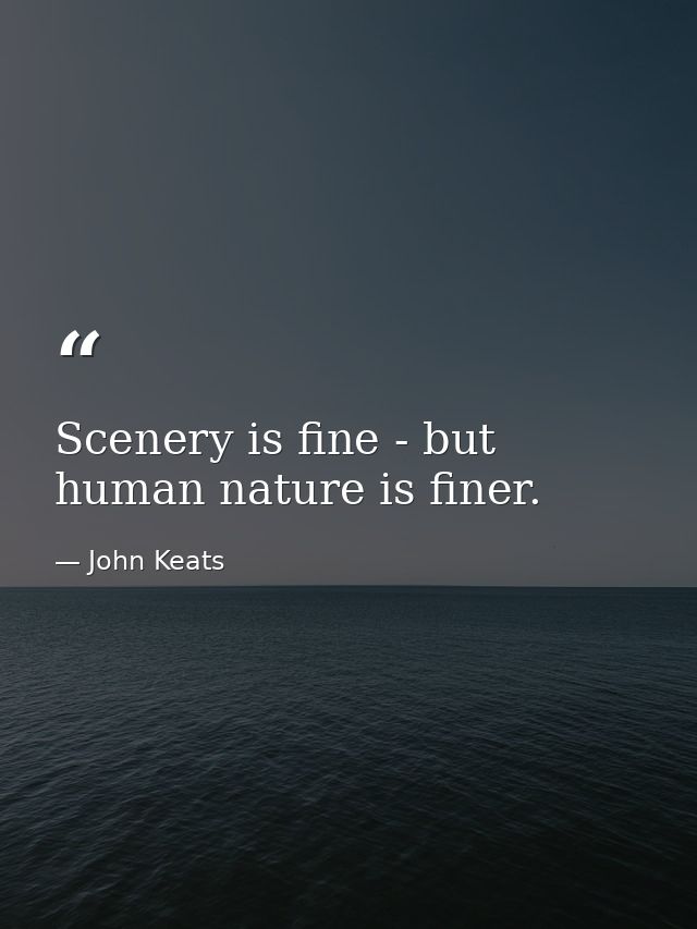 Scenery is fine - but human nature is finer. — John Keats