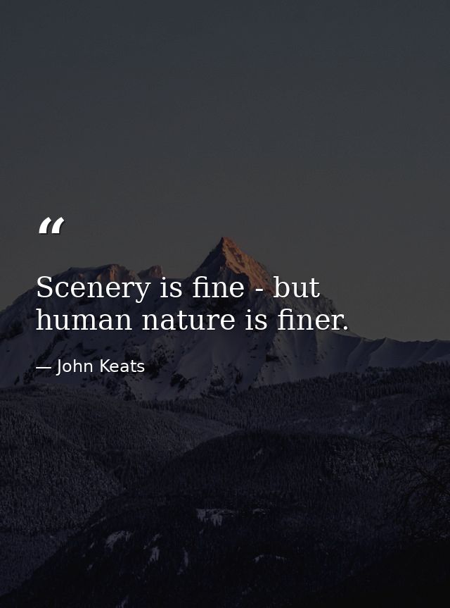 Scenery is fine - but human nature is finer. — John Keats