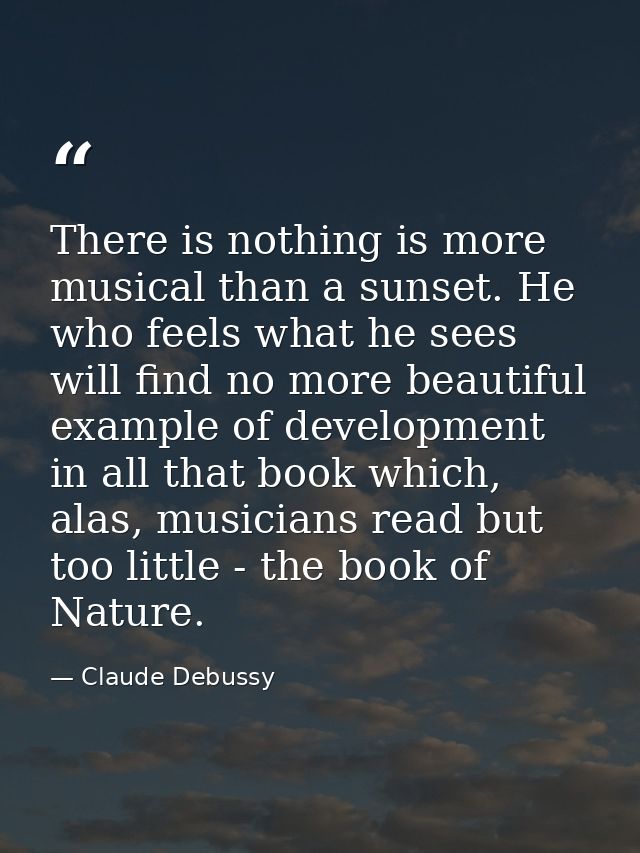 There is nothing is more musical than a sunset. He who feels what he sees will find no more beautiful example of develop — Claude Debussy