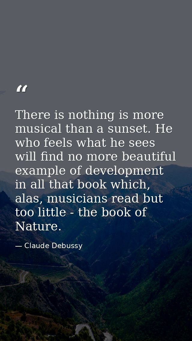 There is nothing is more musical than a sunset. He who feels what he sees will find no more beautiful example of develop — Claude Debussy
