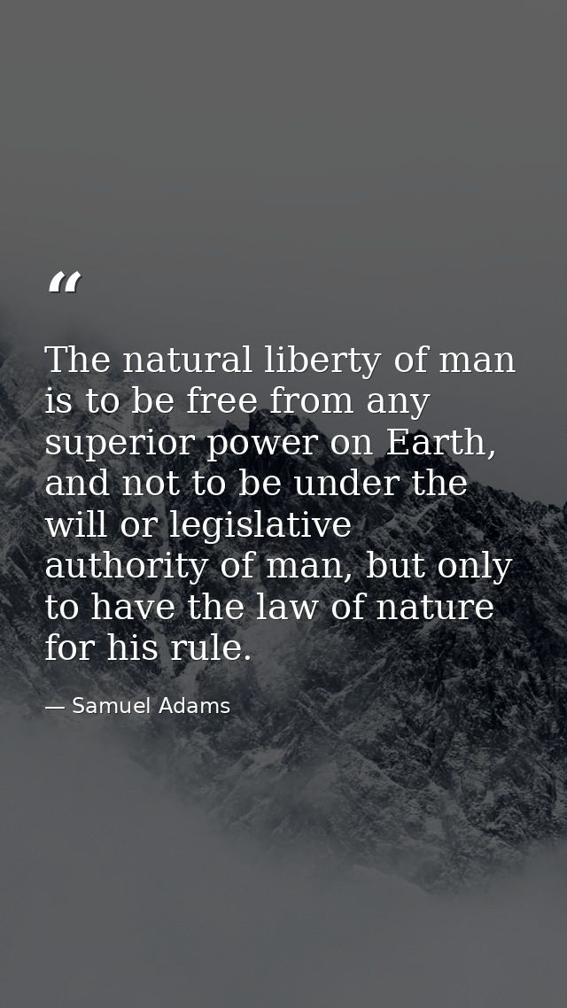 The natural liberty of man is to be free from any superior power on Earth, and not to be under the will or legislative a — Samuel Adams