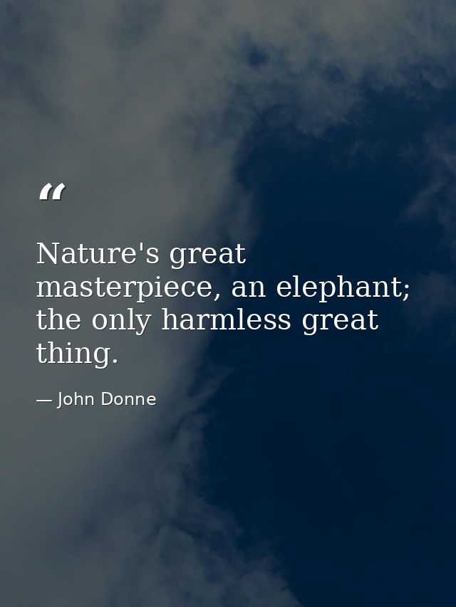 Nature's great masterpiece, an elephant; the only harmless great thing. — John Donne