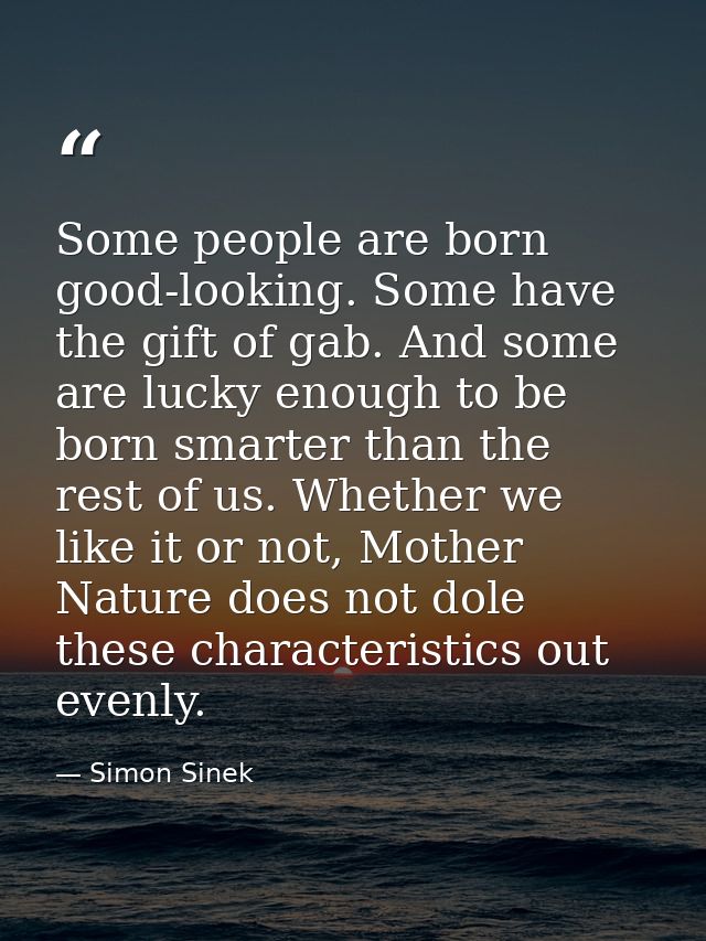 Some people are born good-looking. Some have the gift of gab. And some are lucky enough to be born smarter than the rest — Simon Sinek