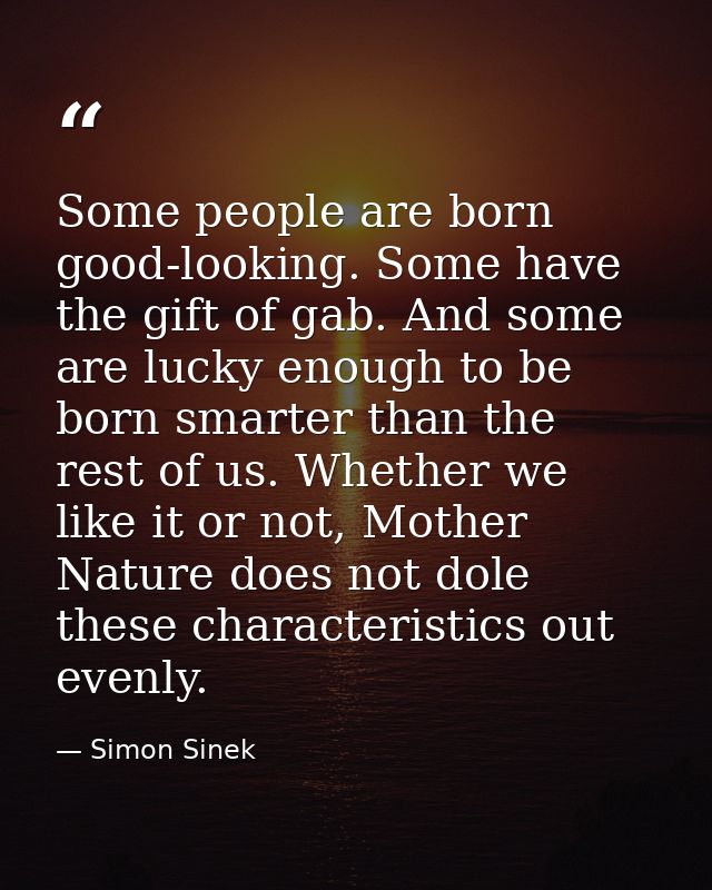 Some people are born good-looking. Some have the gift of gab. And some are lucky enough to be born smarter than the rest — Simon Sinek