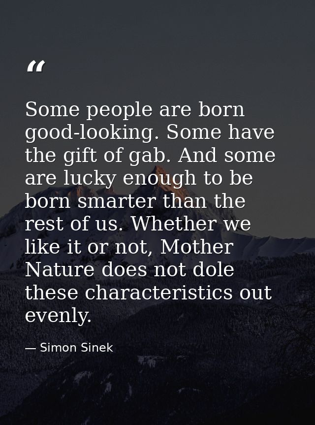 Some people are born good-looking. Some have the gift of gab. And some are lucky enough to be born smarter than the rest — Simon Sinek