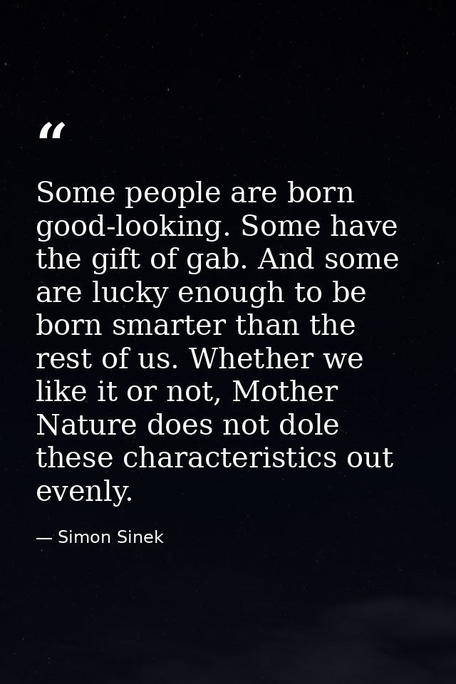 Some people are born good-looking. Some have the gift of gab. And some are lucky enough to be born smarter than the rest — Simon Sinek