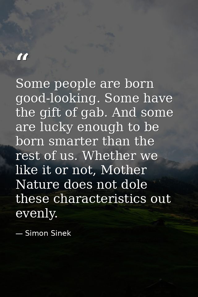 Some people are born good-looking. Some have the gift of gab. And some are lucky enough to be born smarter than the rest — Simon Sinek
