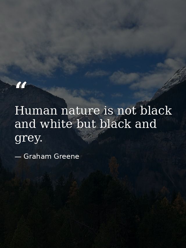 Human nature is not black and white but black and grey. — Graham Greene