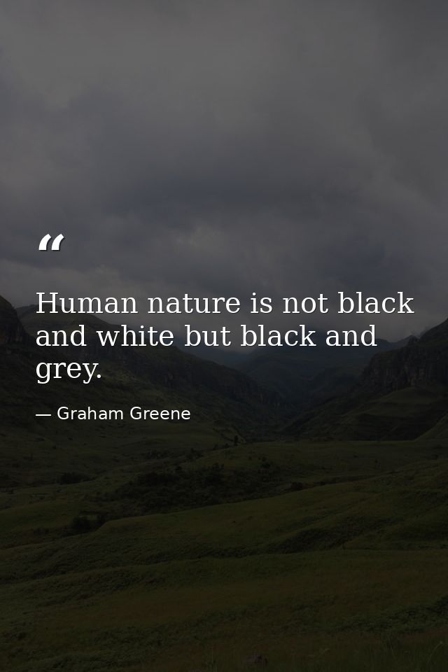 Human nature is not black and white but black and grey. — Graham Greene