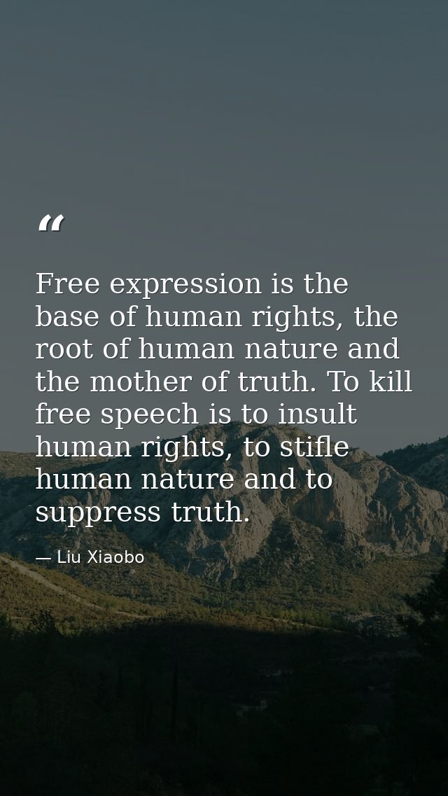 Free expression is the base of human rights, the root of human nature and the mother of truth. To kill free speech is to — Liu Xiaobo