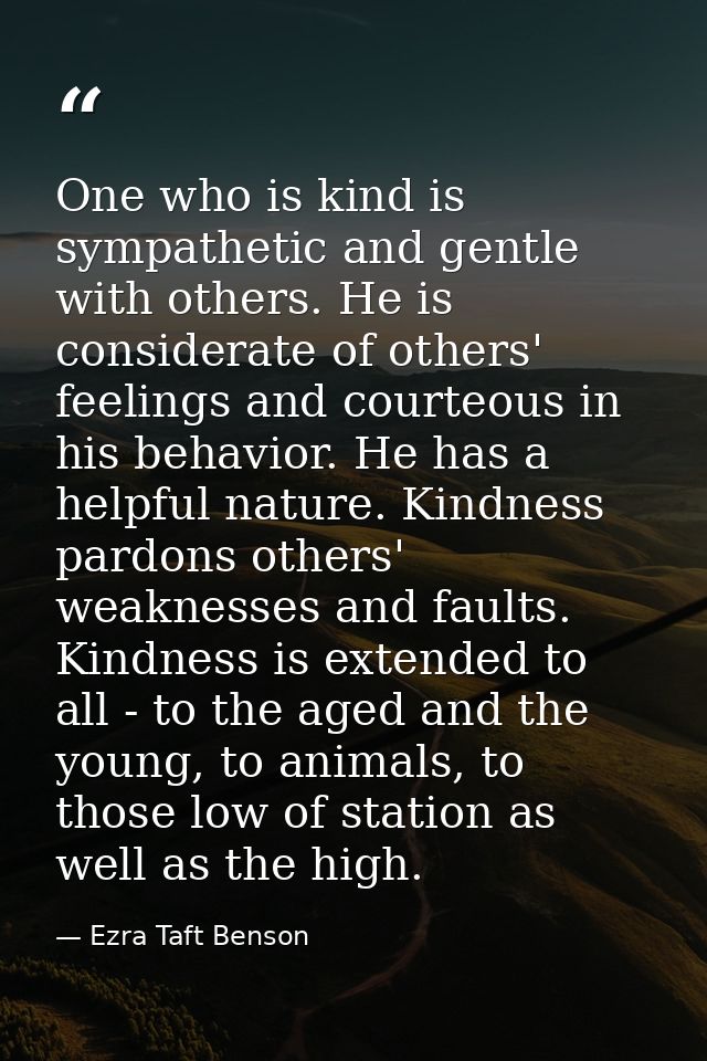 One who is kind is sympathetic and gentle with others. He is considerate of others' feelings and courteous in his behavi — Ezra Taft Benson