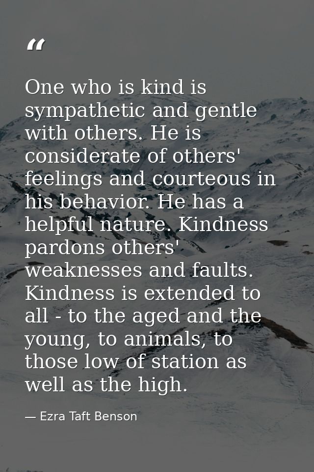 One who is kind is sympathetic and gentle with others. He is considerate of others' feelings and courteous in his behavi — Ezra Taft Benson