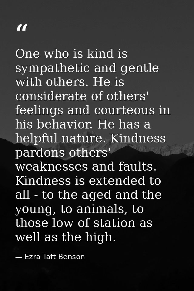 One who is kind is sympathetic and gentle with others. He is considerate of others' feelings and courteous in his behavi — Ezra Taft Benson