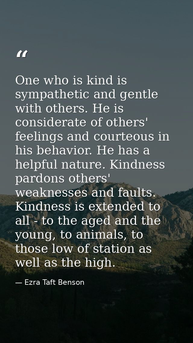 One who is kind is sympathetic and gentle with others. He is considerate of others' feelings and courteous in his behavi — Ezra Taft Benson