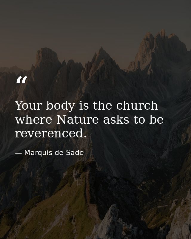 Your body is the church where Nature asks to be reverenced. — Marquis de Sade