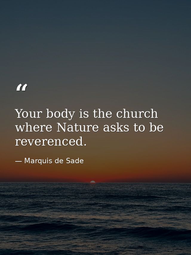 Your body is the church where Nature asks to be reverenced. — Marquis de Sade