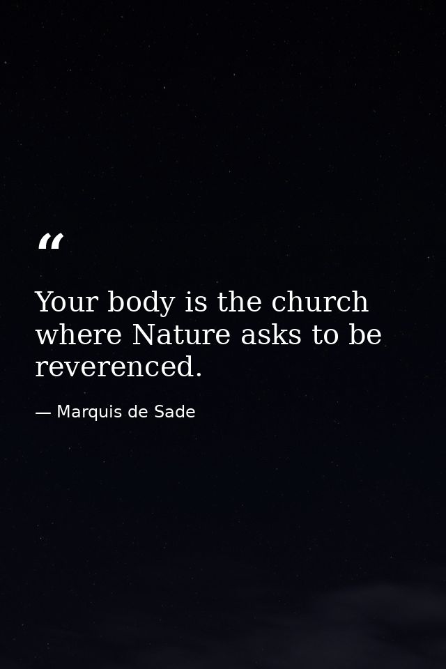 Your body is the church where Nature asks to be reverenced. — Marquis de Sade