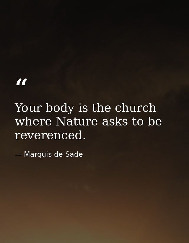Your body is the church where Nature asks to be reverenced. — Marquis de Sade