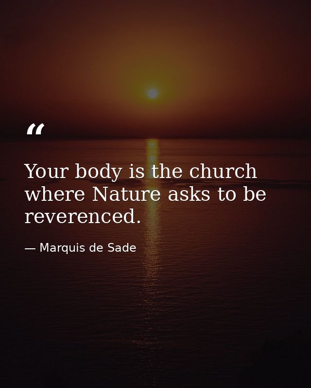 Your body is the church where Nature asks to be reverenced. — Marquis de Sade