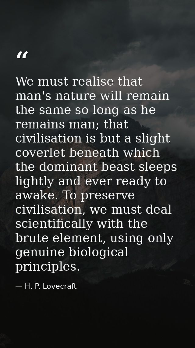 We must realise that man's nature will remain the same so long as he remains man; that civilisation is but a slight cove — H. P. Lovecraft