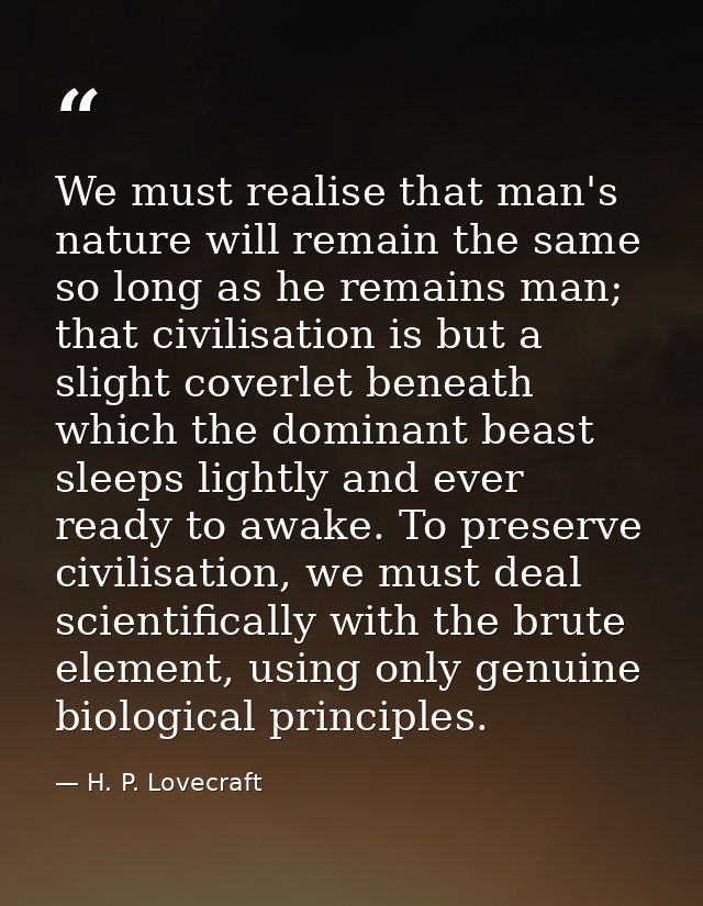 We must realise that man's nature will remain the same so long as he remains man; that civilisation is but a slight cove — H. P. Lovecraft