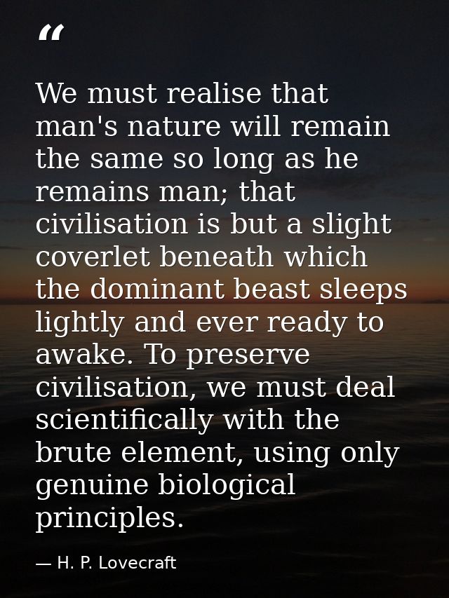 We must realise that man's nature will remain the same so long as he remains man; that civilisation is but a slight cove — H. P. Lovecraft
