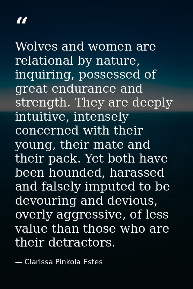Wolves and women are relational by nature, inquiring, possessed of great endurance and strength. They are deeply intuiti — Clarissa Pinkola Estes