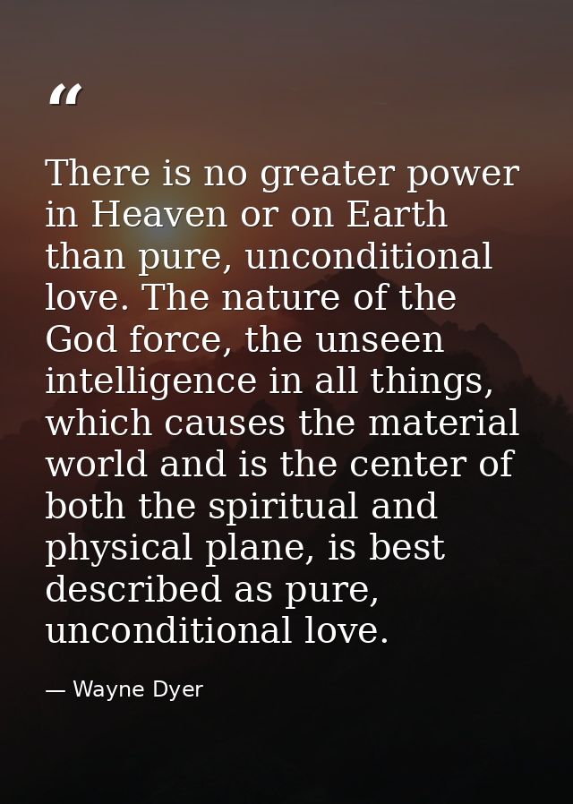 There is no greater power in Heaven or on Earth than pure, unconditional love. The nature of the God force, the unseen i — Wayne Dyer