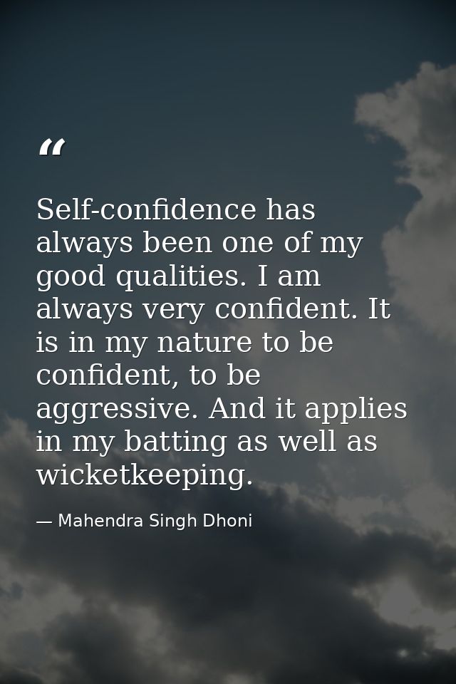 Self-confidence has always been one of my good qualities. I am always very confident. It is in my nature to be confident — Mahendra Singh Dhoni