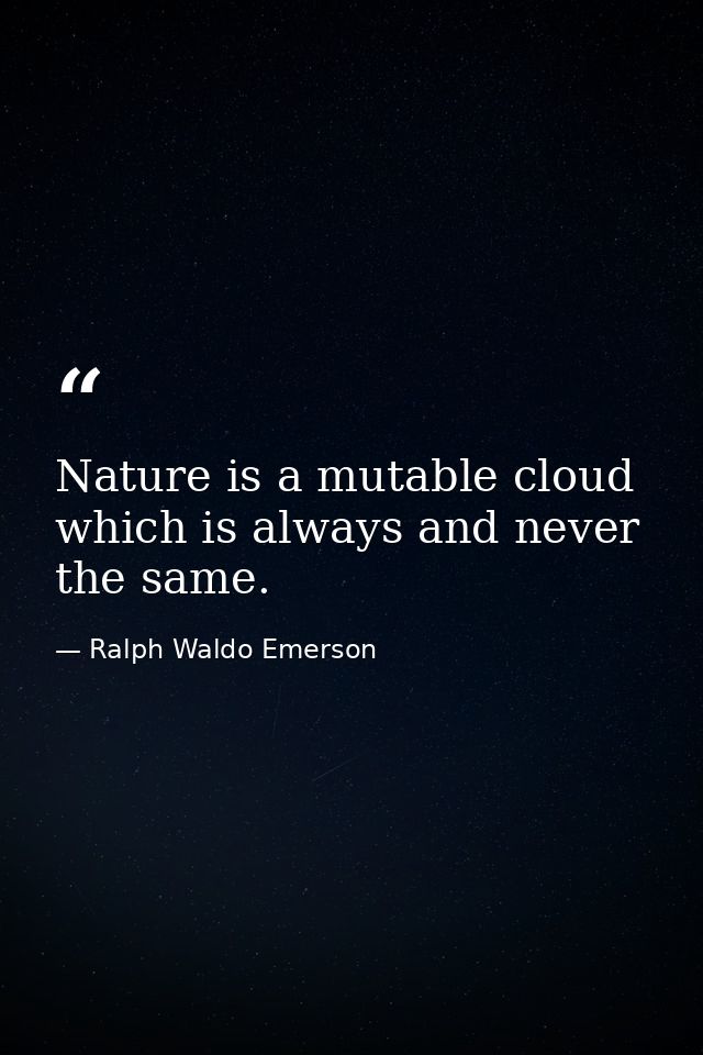 Nature is a mutable cloud which is always and never the same. — Ralph Waldo Emerson