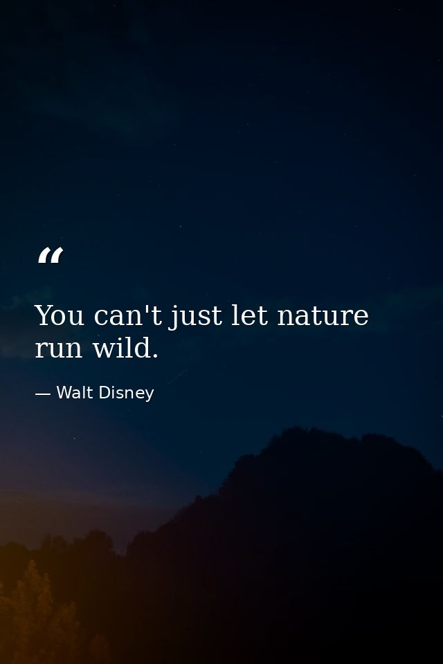 You can't just let nature run wild. — Walt Disney