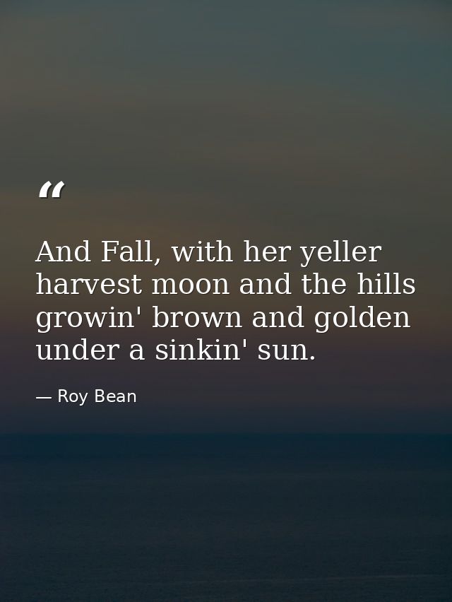 And Fall, with her yeller harvest moon and the hills growin' brown and golden under a sinkin' sun. — Roy Bean