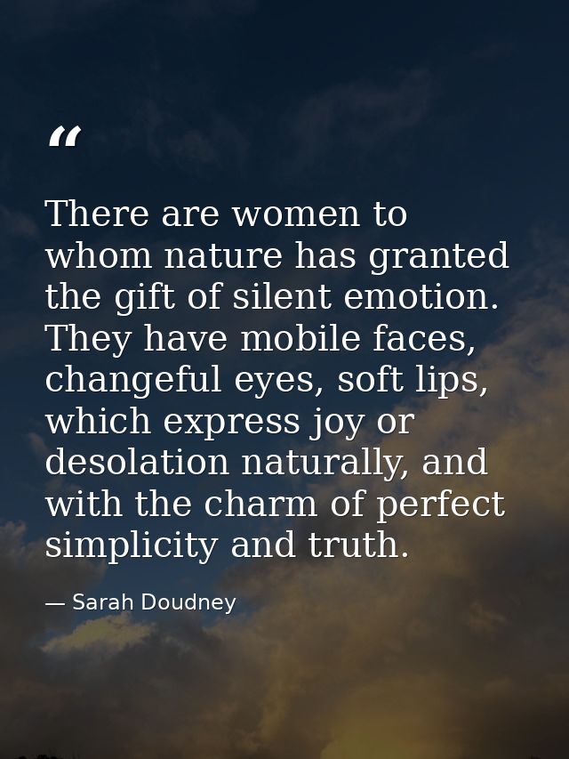 There are women to whom nature has granted the gift of silent emotion. They have mobile faces, changeful eyes, soft lips — Sarah Doudney