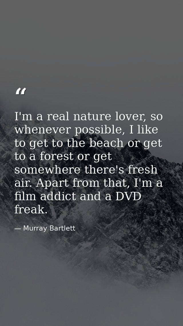 I'm a real nature lover, so whenever possible, I like to get to the beach or get to a forest or get somewhere there's fr — Murray Bartlett