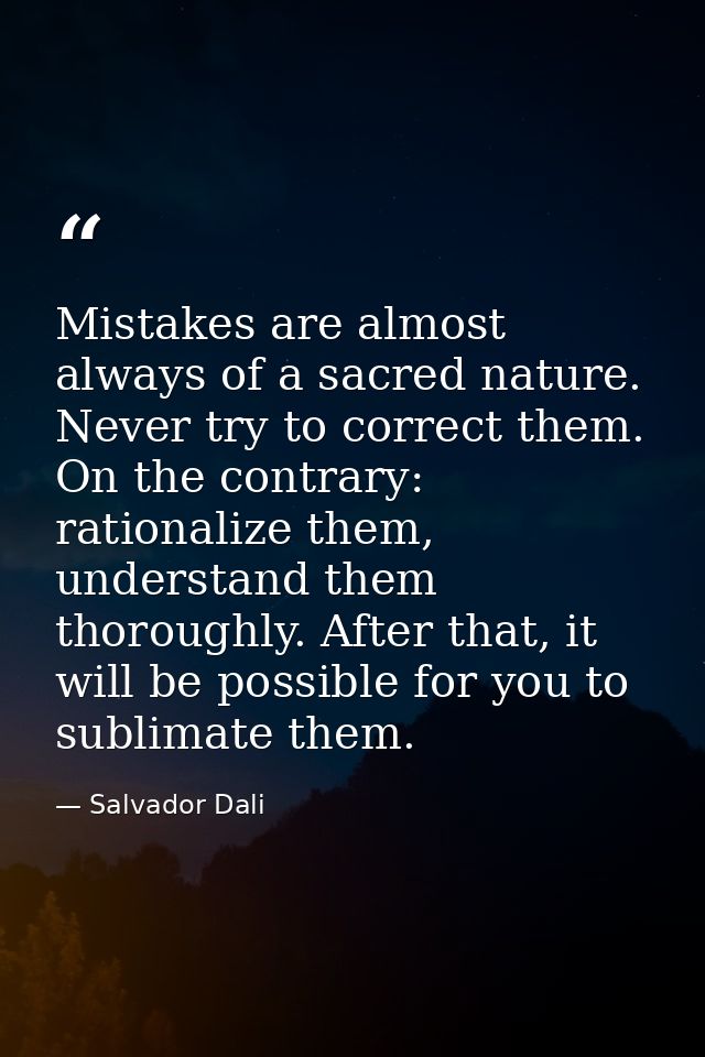 Mistakes are almost always of a sacred nature. Never try to correct them. On the contrary: rationalize them, understand  — Salvador Dali